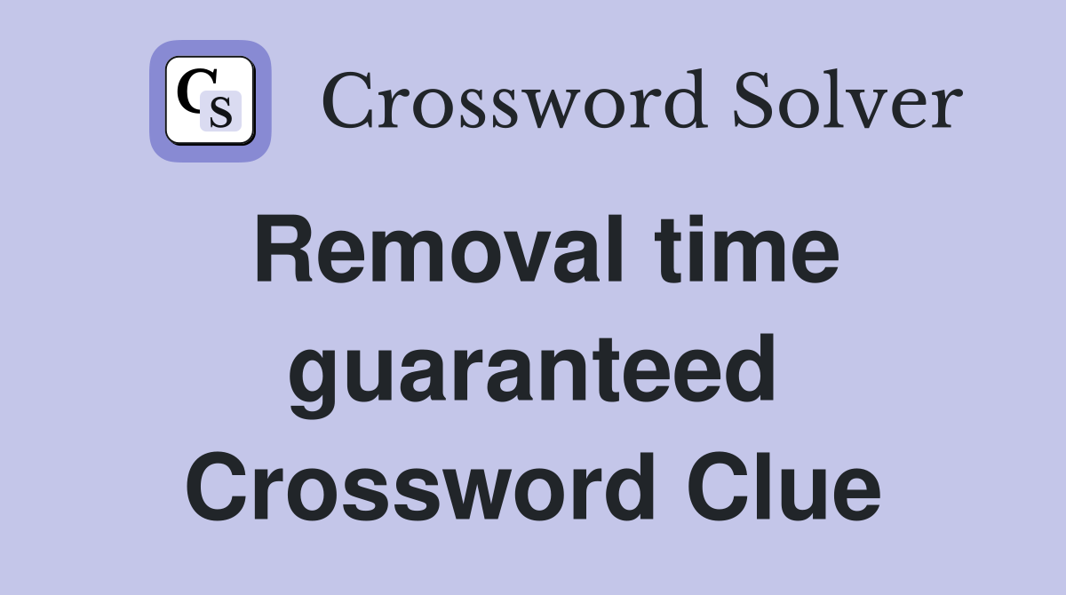 Removal time guaranteed Crossword Clue