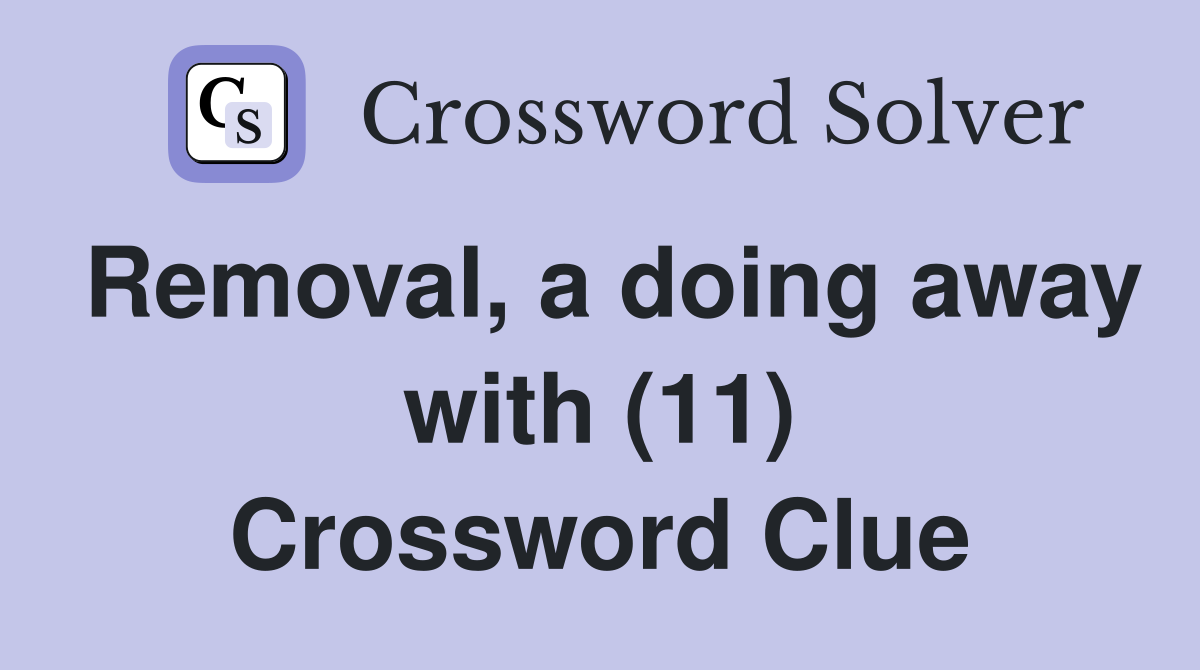 Removal, a doing away with (11) Crossword Clue