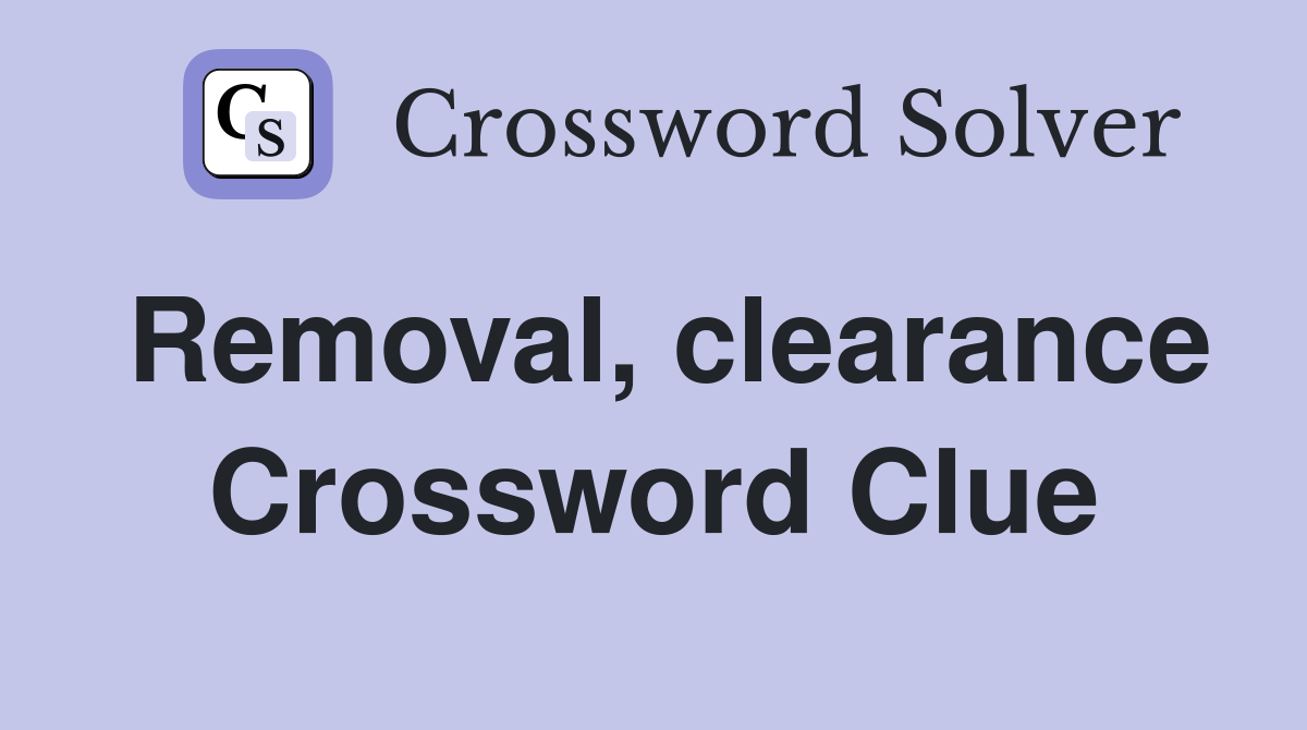 Removal, clearance Crossword Clue