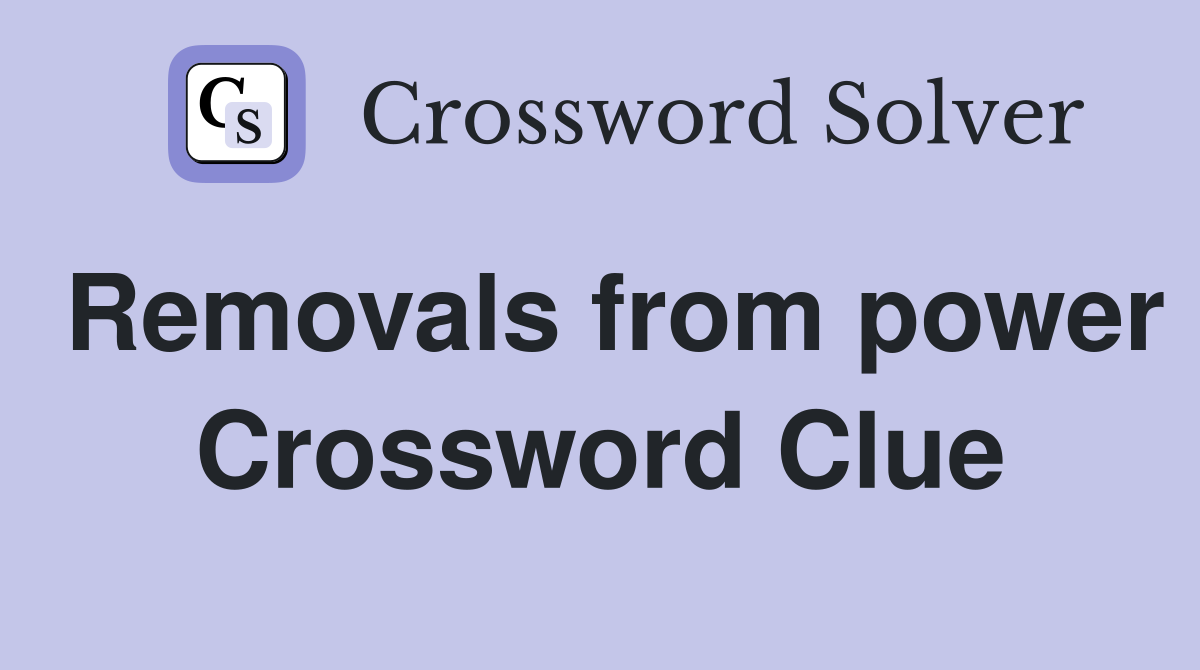 Removals from power Crossword Clue