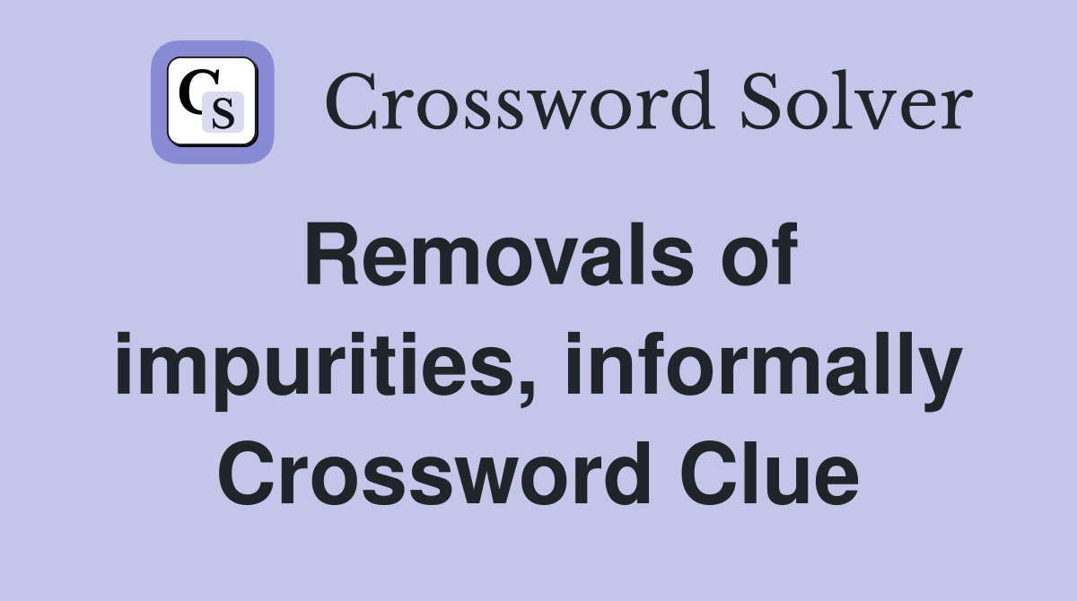 Removals of impurities, informally Crossword Clue