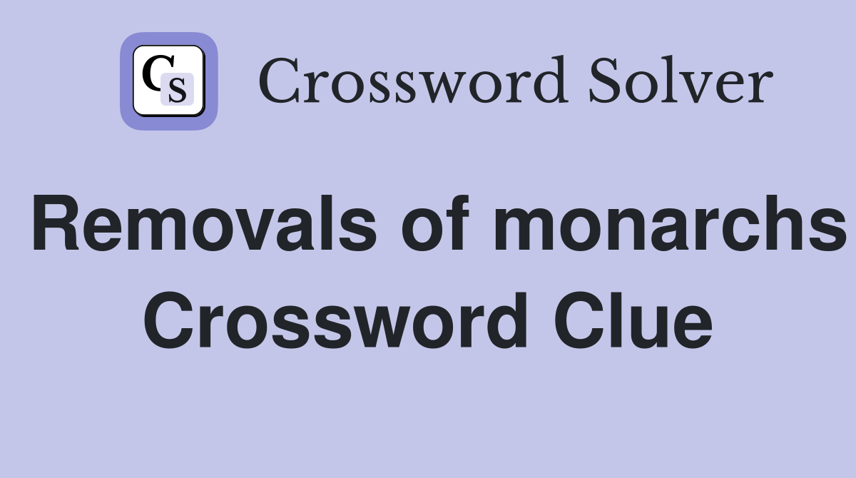 Removals of monarchs Crossword Clue