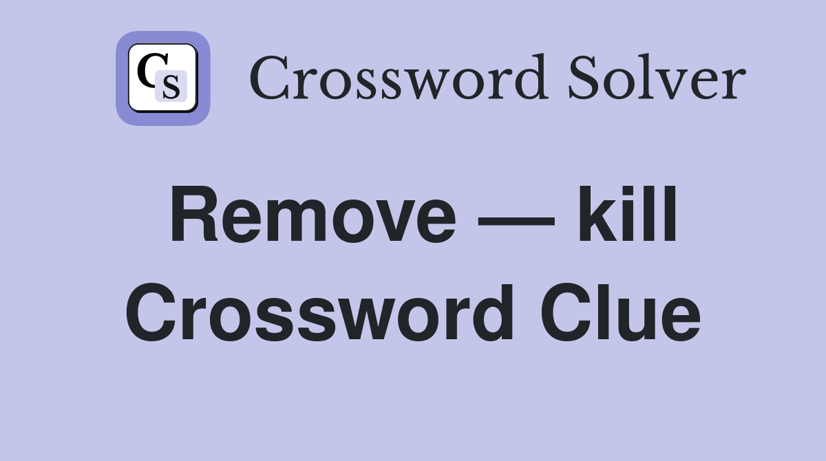Remove — kill Crossword Clue
