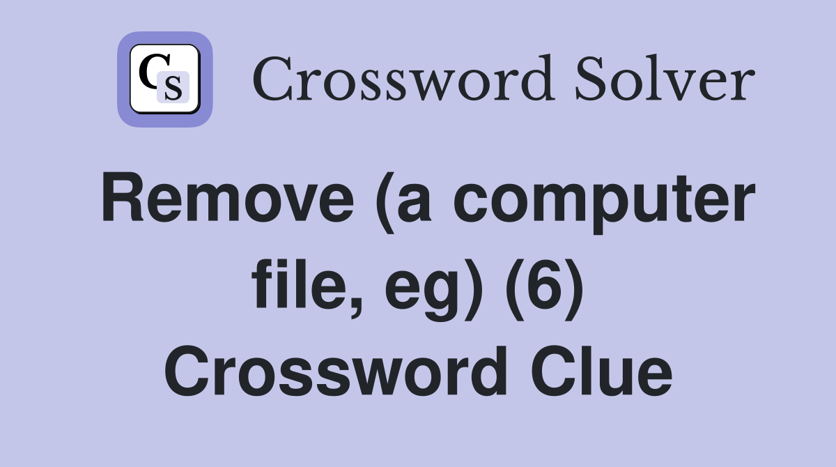 Remove (a computer file, eg) (6) Crossword Clue