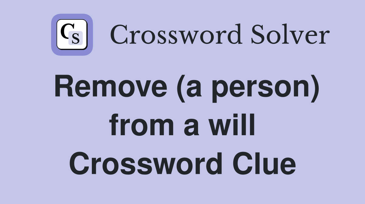 Remove (a person) from a will Crossword Clue