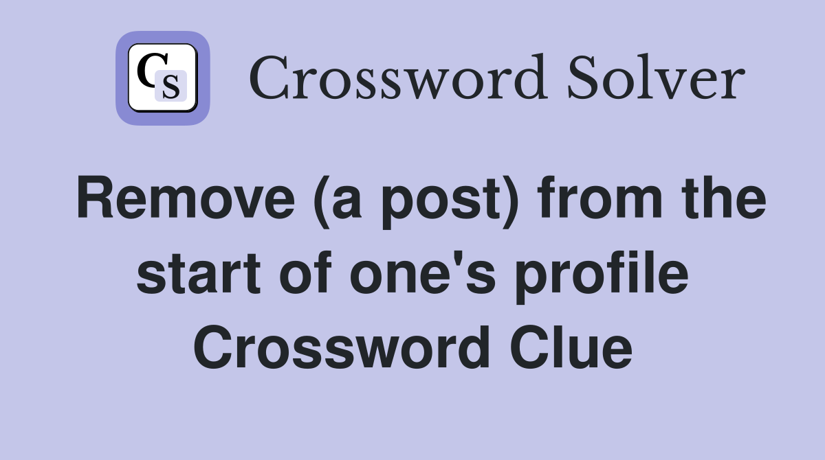 Remove (a post) from the start of one's profile Crossword Clue