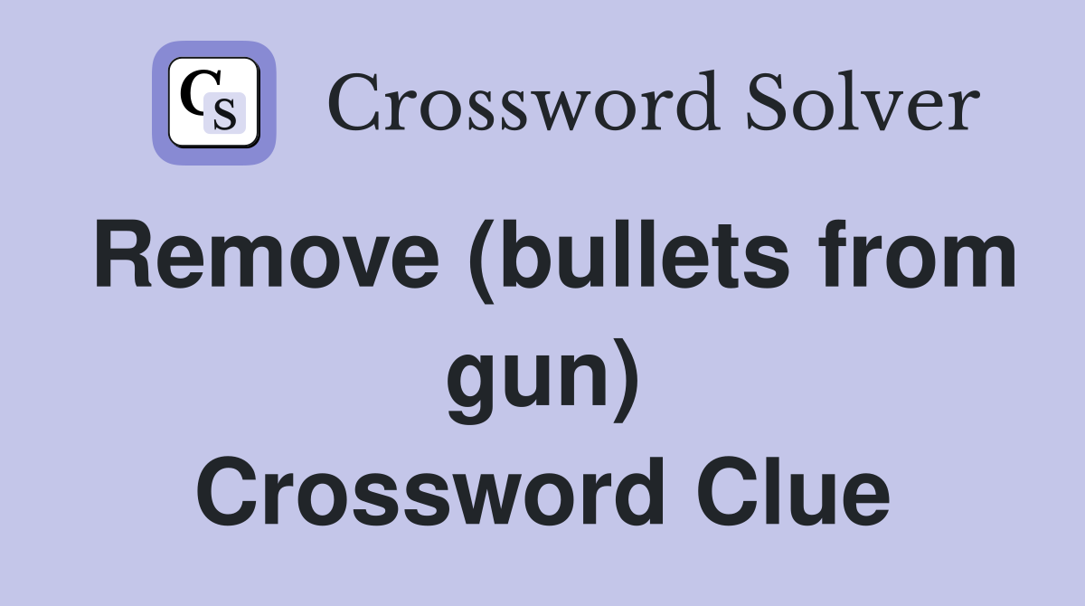 Remove (bullets from gun) Crossword Clue