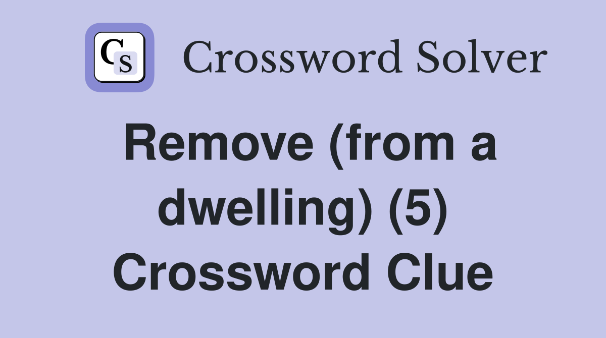 Remove (from a dwelling) (5) Crossword Clue