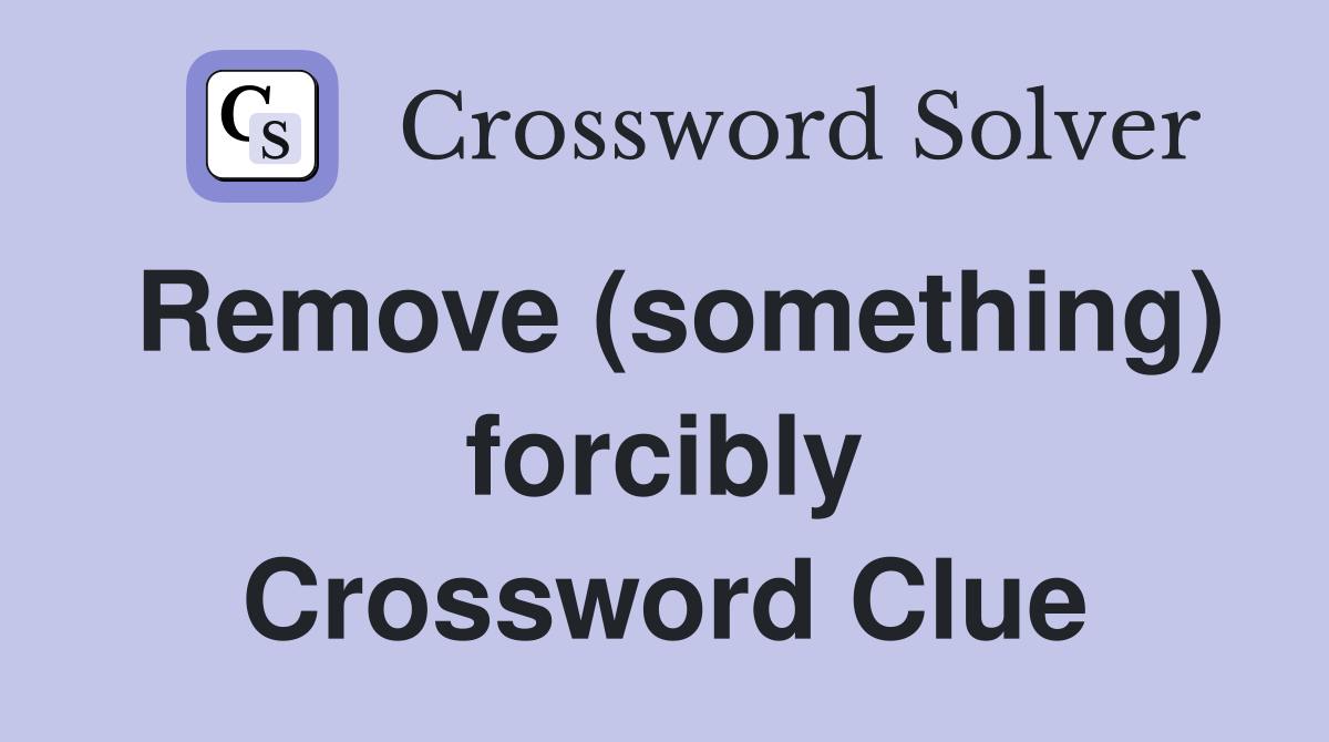 Remove (something) forcibly Crossword Clue