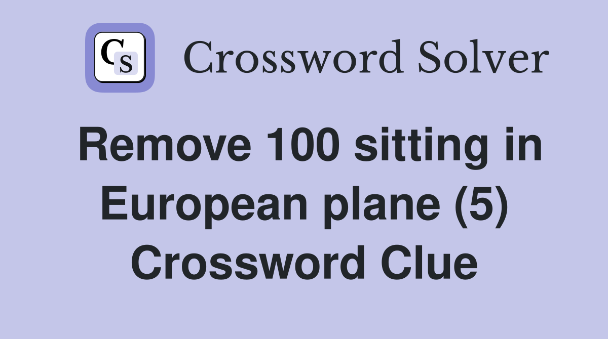 Remove 100 sitting in European plane (5) Crossword Clue