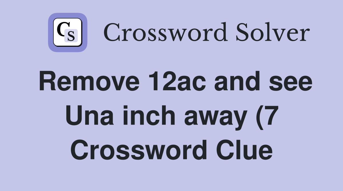 Remove 12ac and see Una inch away (7) Crossword Clue Answers Remove 12ac and see Una inch away (7) Crossword Clue Answers
