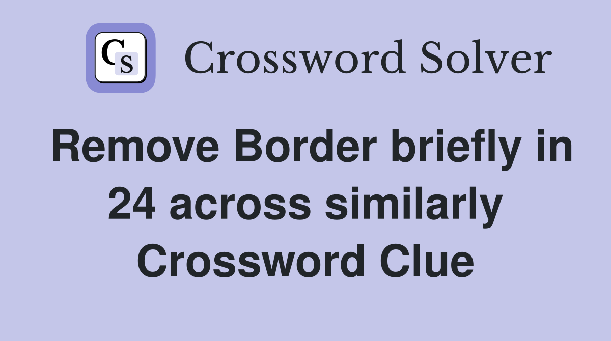 Remove Border briefly in 24 across similarly Crossword Clue