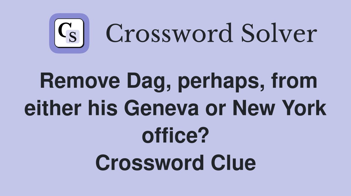 Remove Dag, perhaps, from either his Geneva or New York office? Crossword Clue