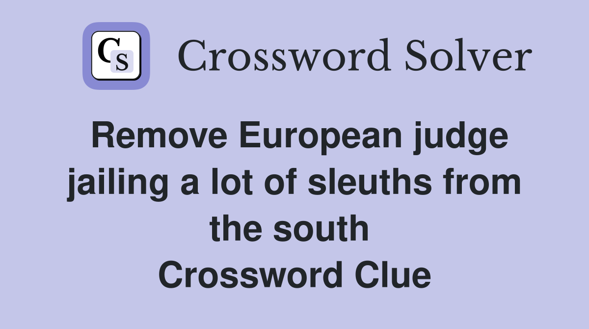 Remove European judge jailing a lot of sleuths from the south  Crossword Clue