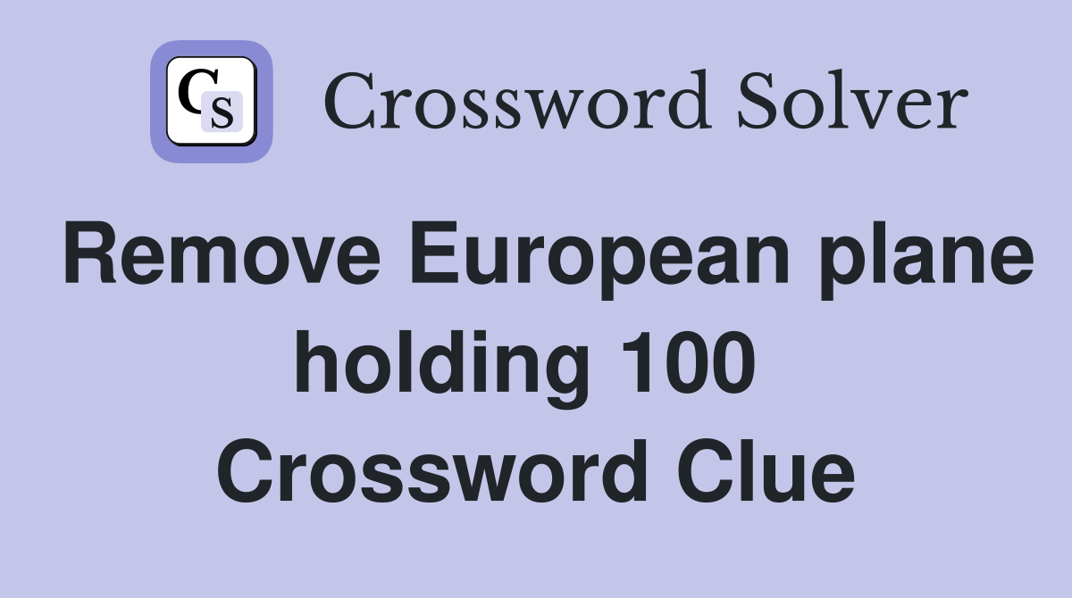 Remove European plane holding 100  Crossword Clue