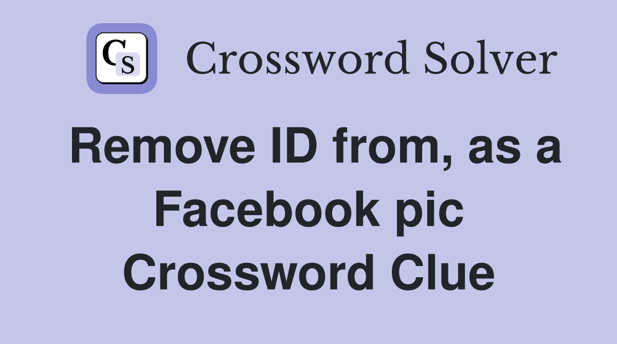 Remove ID from, as a Facebook pic Crossword Clue