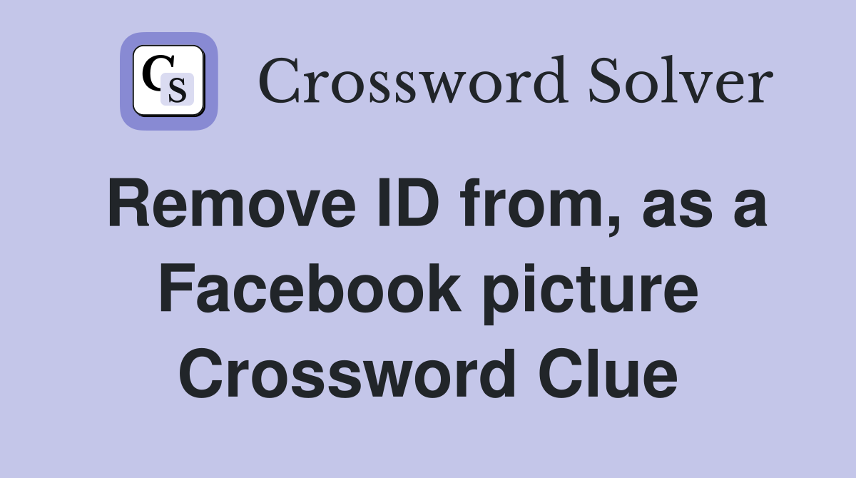 Remove ID from, as a Facebook picture Crossword Clue