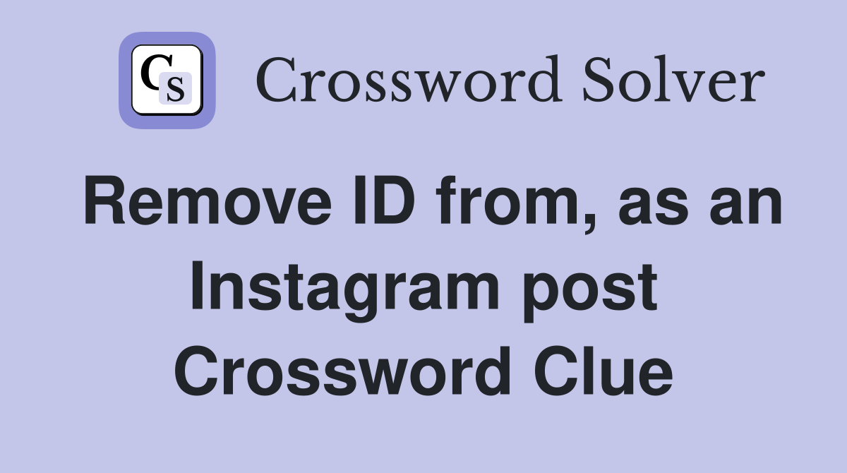 Remove ID from, as an Instagram post Crossword Clue
