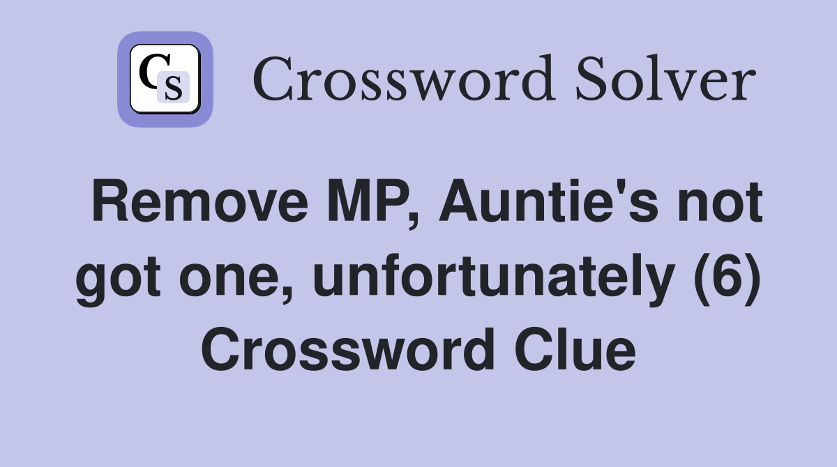 Remove MP, Auntie's not got one, unfortunately (6) Crossword Clue