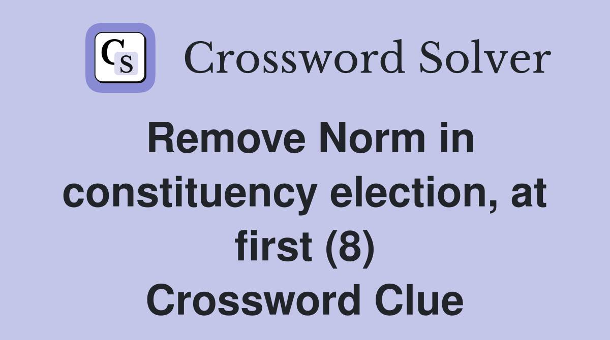 Remove Norm in constituency election, at first (8) Crossword Clue