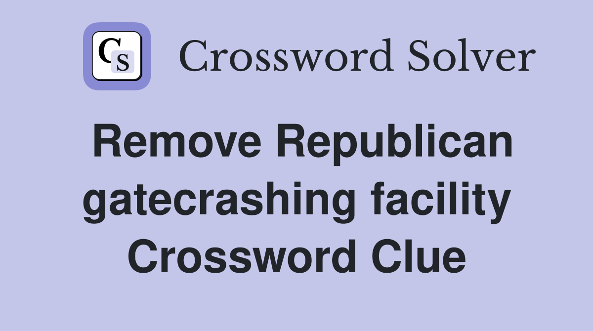 Remove Republican gatecrashing facility Crossword Clue