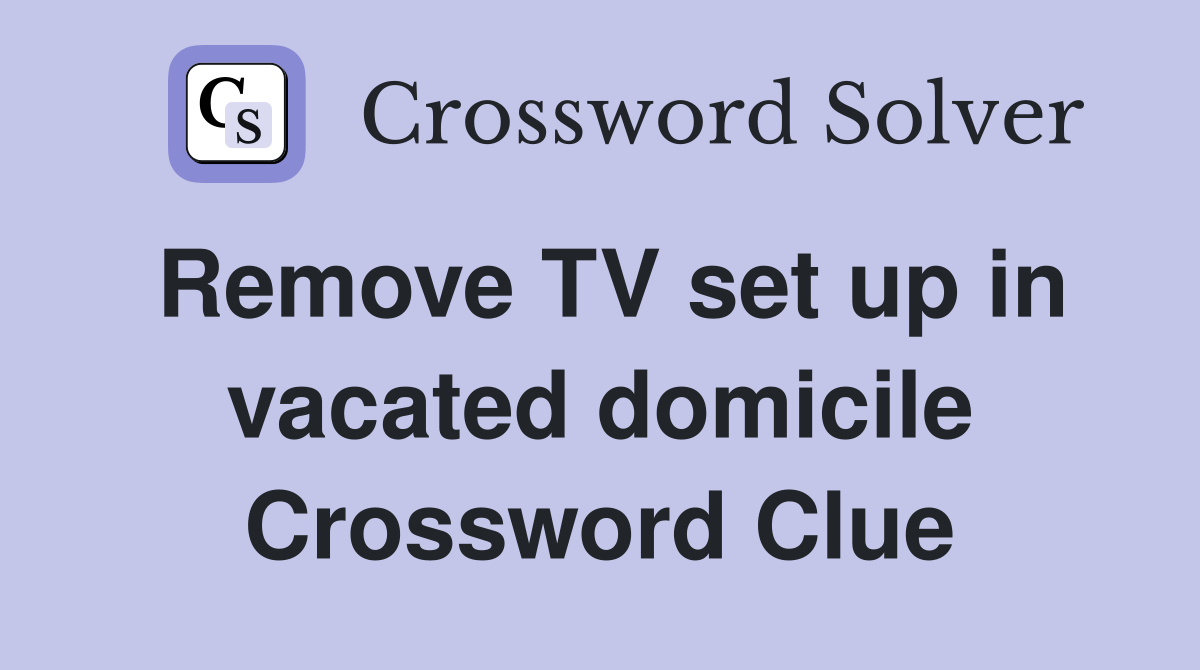 Remove TV set up in vacated domicile Crossword Clue