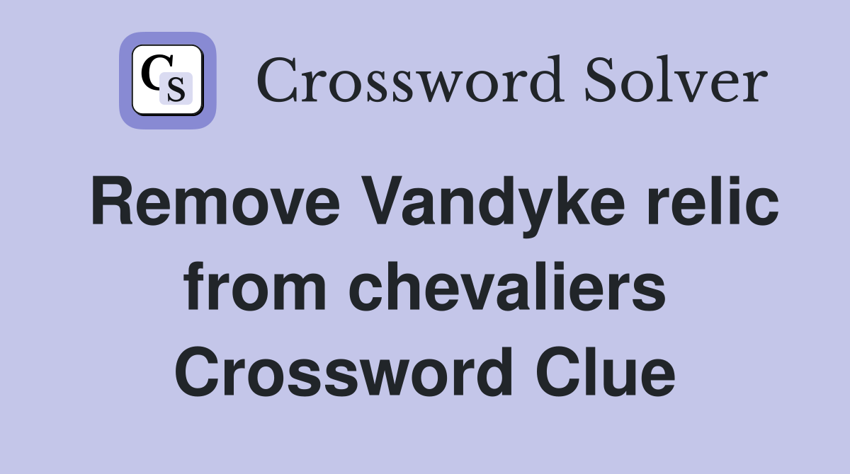 Remove Vandyke relic from chevaliers Crossword Clue