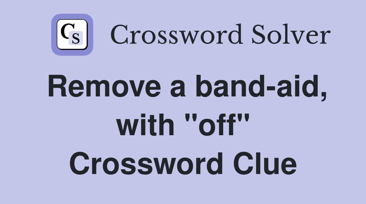 Remove a band-aid, with "off" Crossword Clue