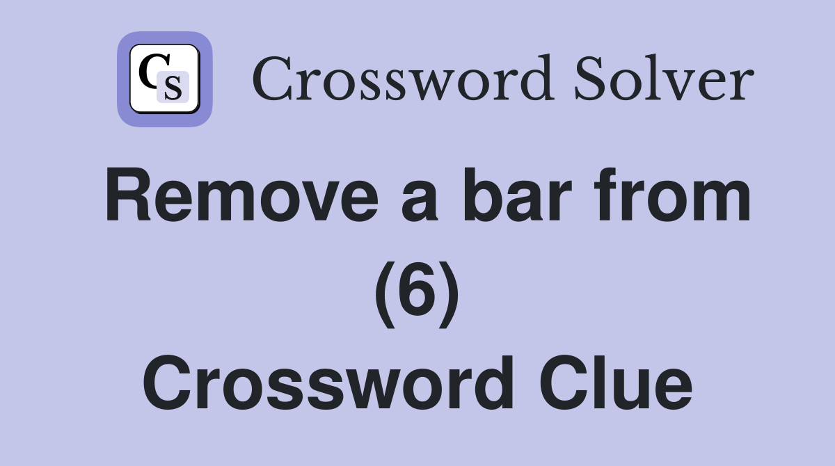 Remove a bar from (6) Crossword Clue