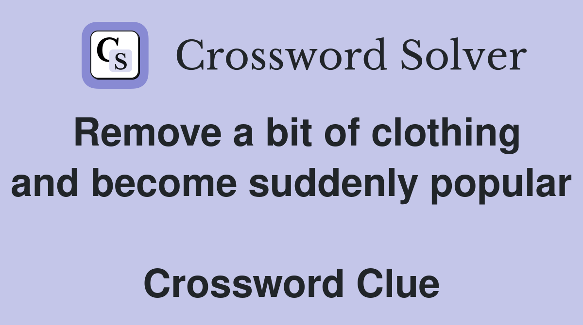Remove a bit of clothing and become suddenly popular  Crossword Clue