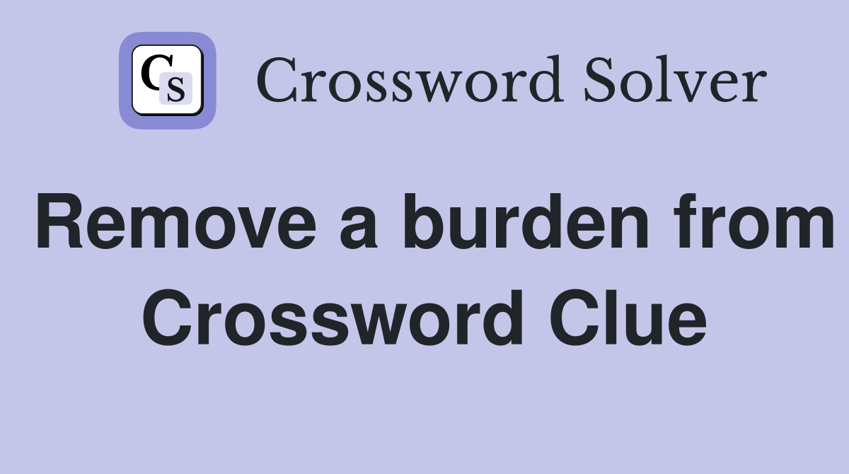 Remove a burden from Crossword Clue