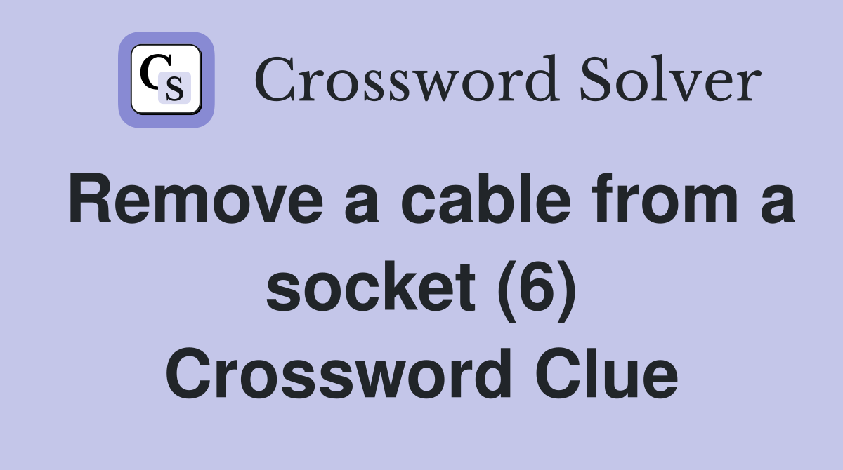 Remove a cable from a socket (6) Crossword Clue