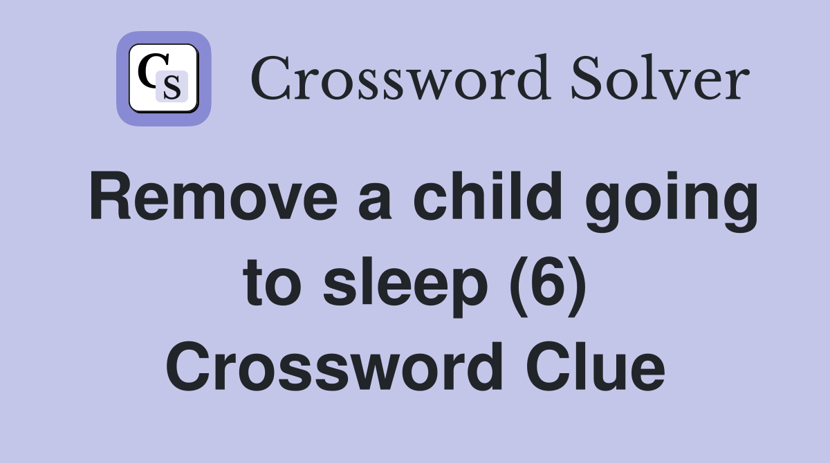 Remove a child going to sleep (6) Crossword Clue