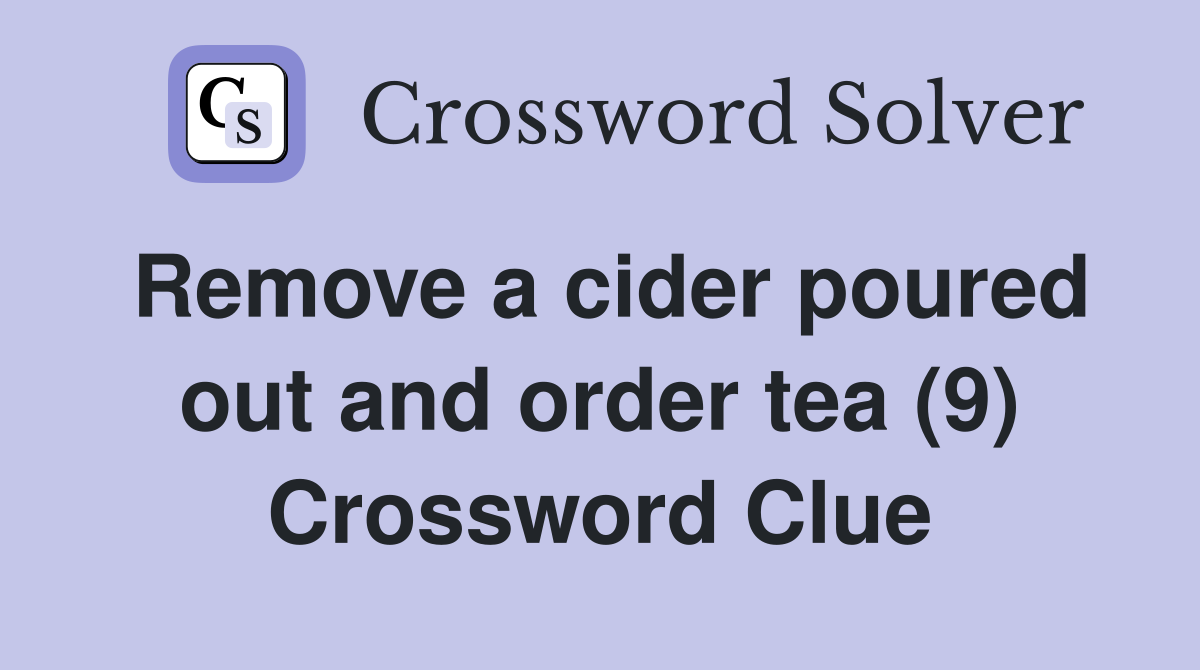 Remove a cider poured out and order tea (9) Crossword Clue