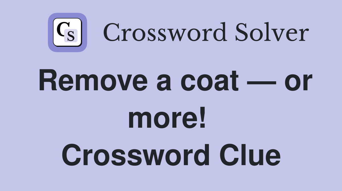 Remove a coat — or more!  Crossword Clue
