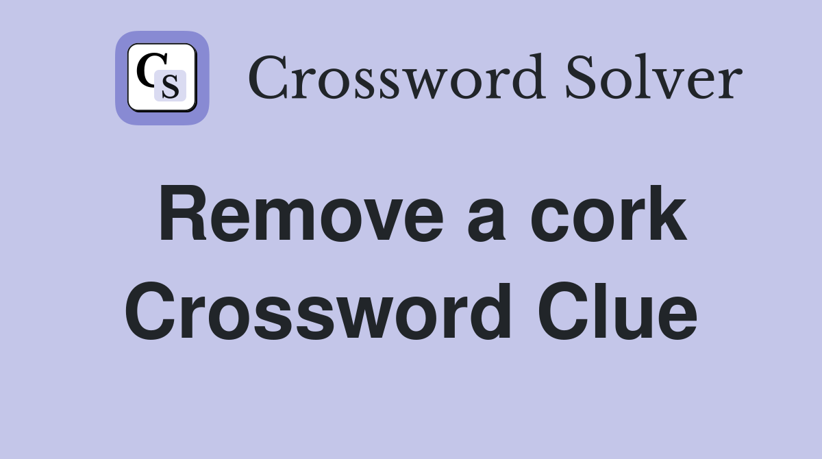 Remove a cork Crossword Clue