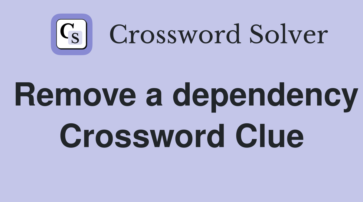 Remove a dependency Crossword Clue
