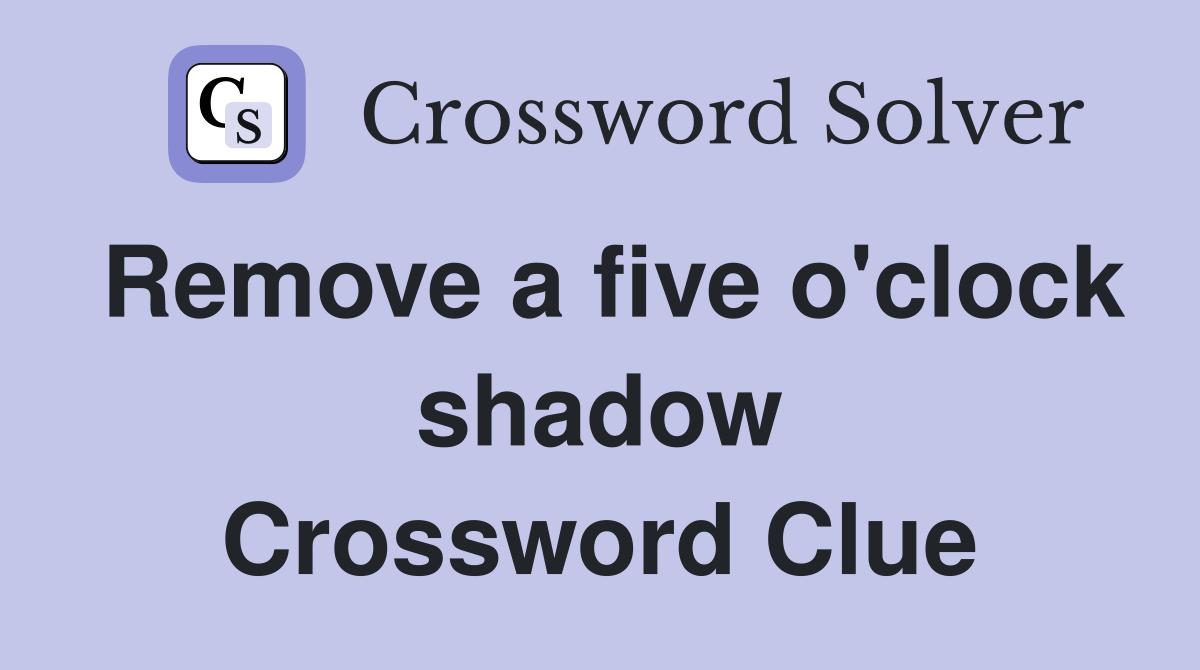 Remove a five o'clock shadow Crossword Clue