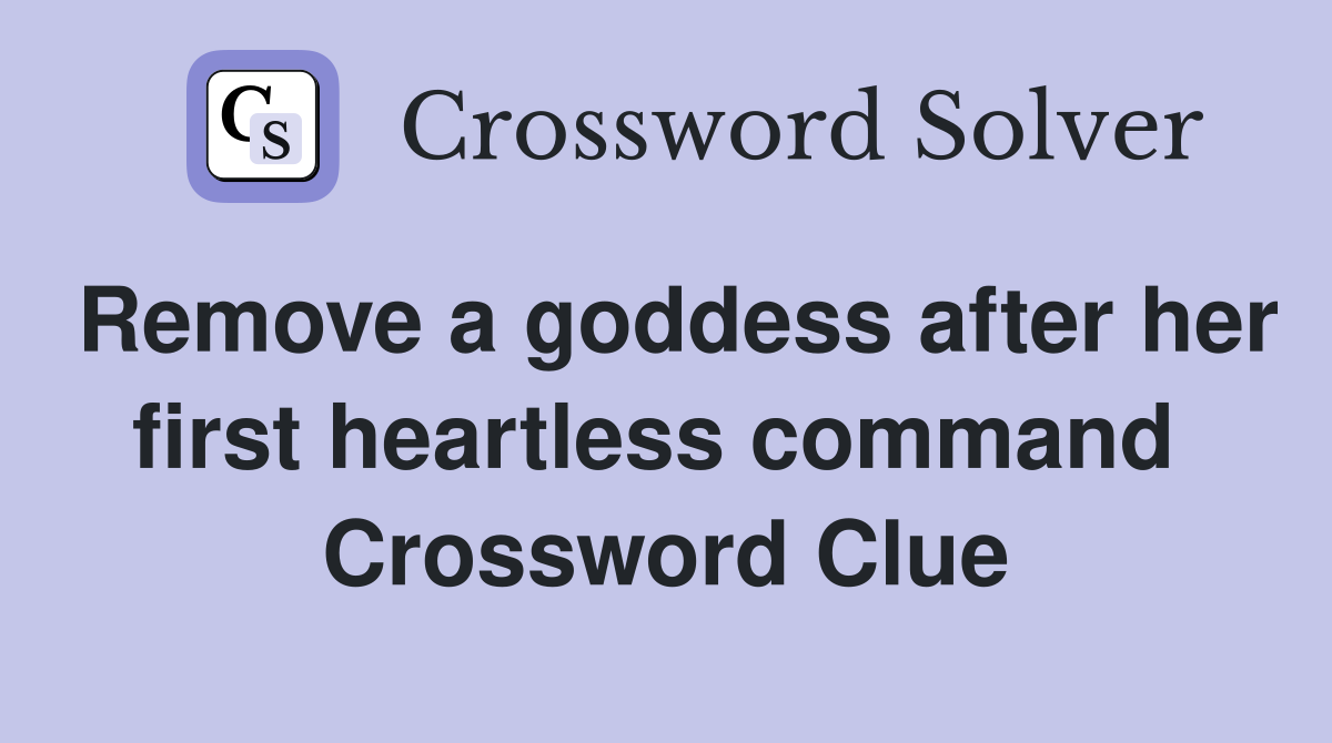 Remove a goddess after her first heartless command  Crossword Clue
