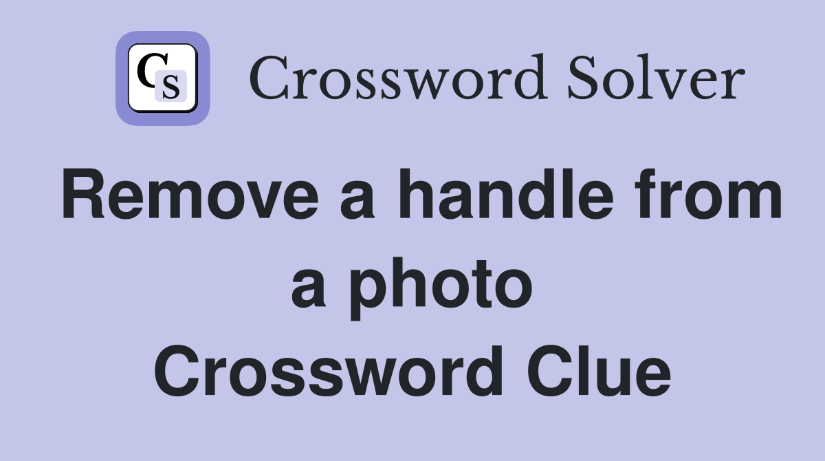 Remove a handle from a photo Crossword Clue