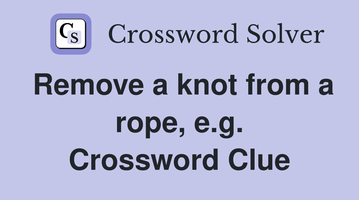Remove a knot from a rope, e.g. Crossword Clue