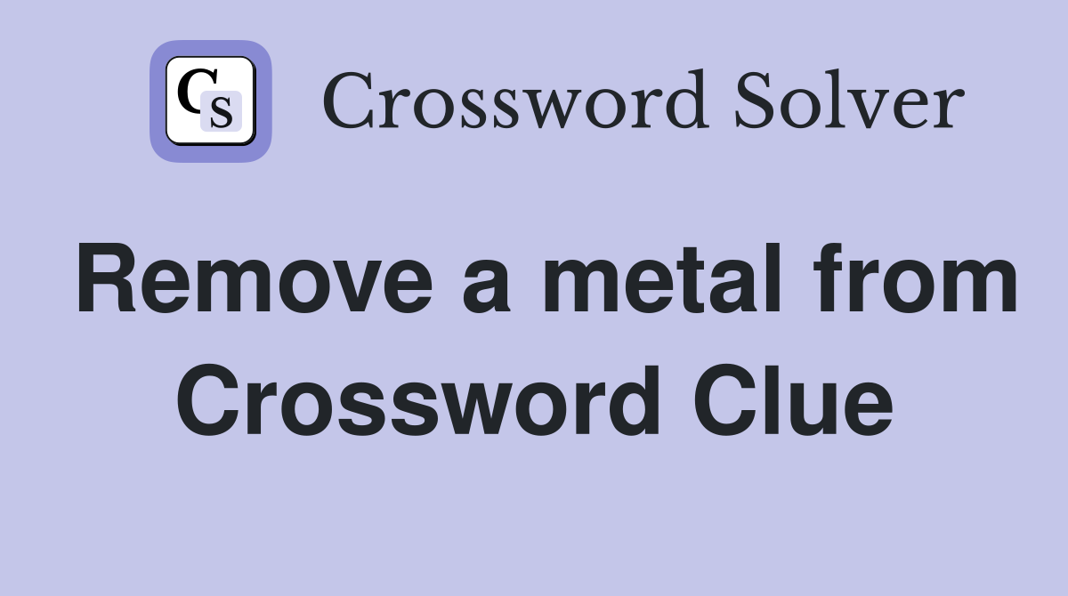 Remove a metal from Crossword Clue