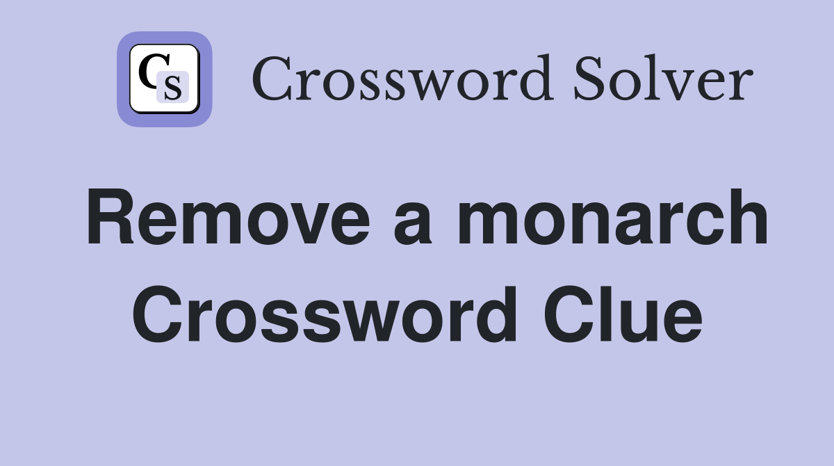 Remove a monarch Crossword Clue
