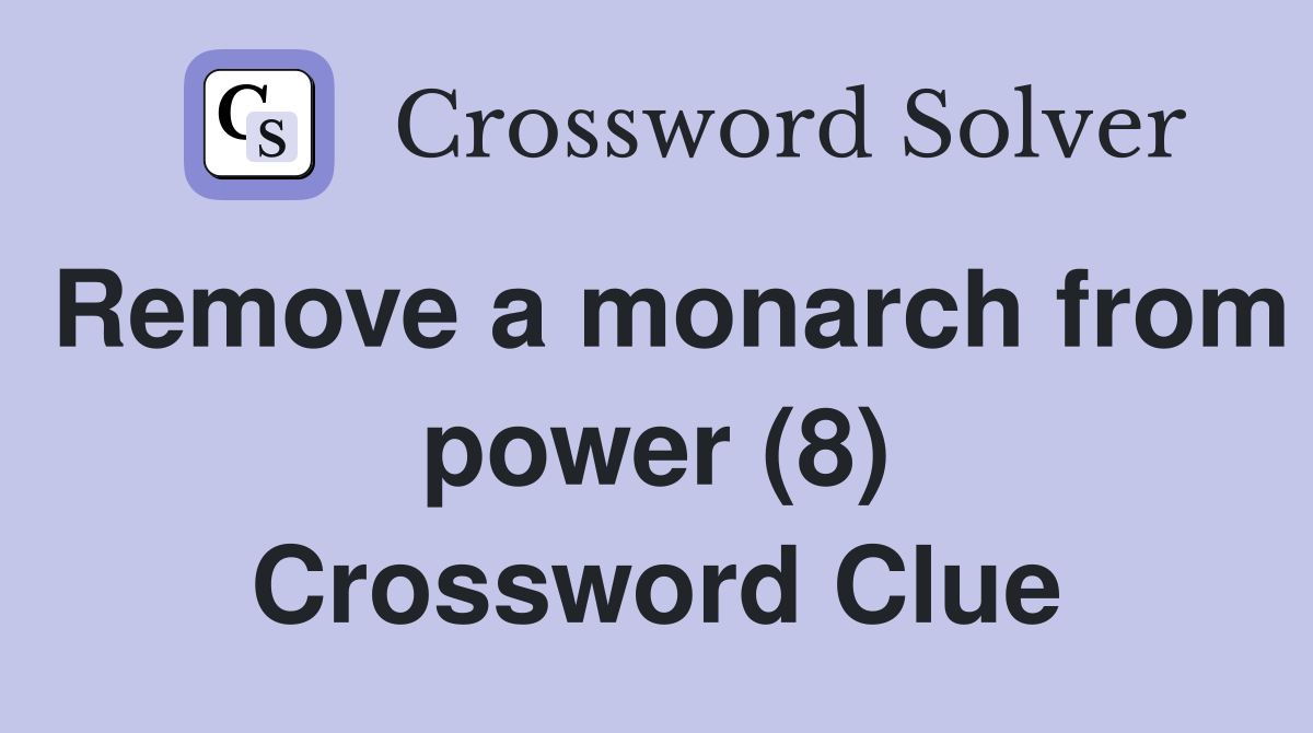 Remove a monarch from power (8) Crossword Clue