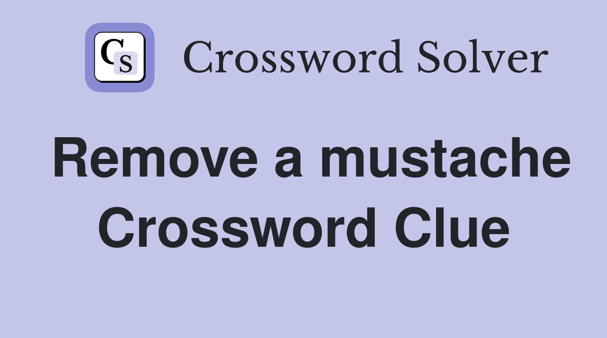 Remove a mustache Crossword Clue