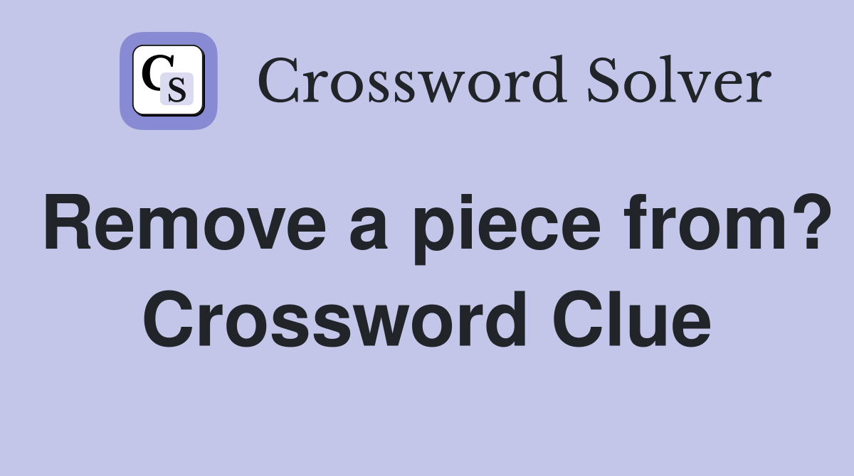 Remove a piece from? Crossword Clue