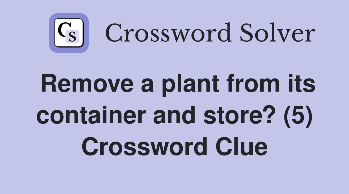 Remove a plant from its container and store? (5) Crossword Clue