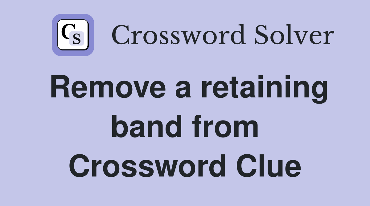 Remove a retaining band from Crossword Clue