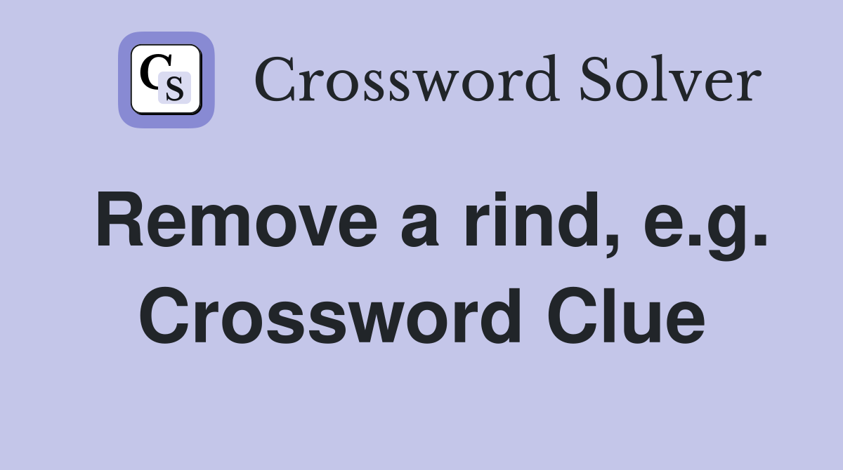 Remove a rind, e.g. Crossword Clue