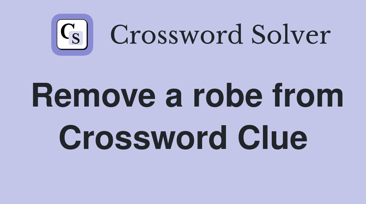 Remove a robe from Crossword Clue
